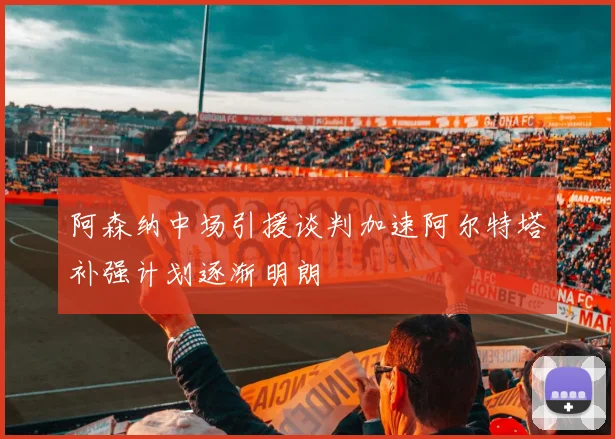 阿森纳中场引援谈判加速阿尔特塔补强计划逐渐明朗