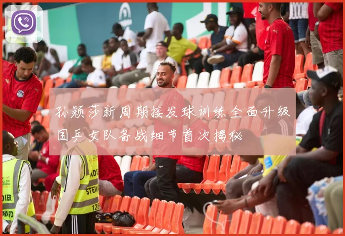 孙颖莎新周期接发球训练全面升级国乒女队备战细节首次揭秘