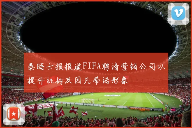 泰晤士报报道FIFA聘请营销公司以提升机构及因凡蒂诺形象