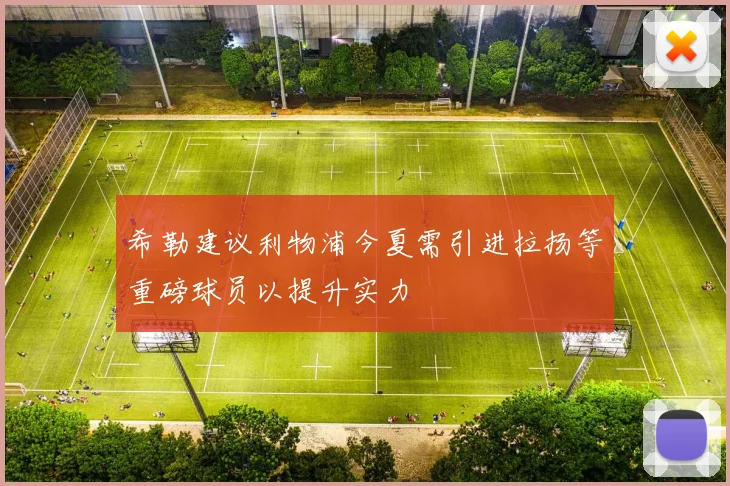 希勒建议利物浦今夏需引进拉扬等重磅球员以提升实力